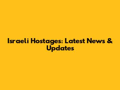 Israeli Hostages: Latest News & Updates