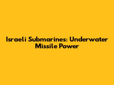 Israeli Submarines: Underwater Missile Power