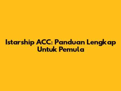 Istarship ACC: Panduan Lengkap Untuk Pemula