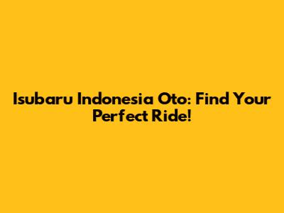 Isubaru Indonesia Oto: Find Your Perfect Ride!
