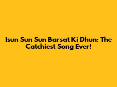 Isun Sun Sun Barsat Ki Dhun: The Catchiest Song Ever!