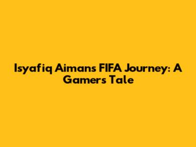 Isyafiq Aiman's FIFA Journey: A Gamer's Tale