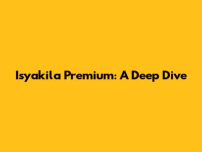 Isyakila Premium: A Deep Dive