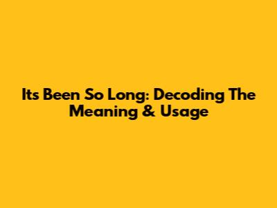 It's Been So Long: Decoding The Meaning & Usage