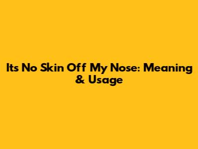 It's No Skin Off My Nose: Meaning & Usage