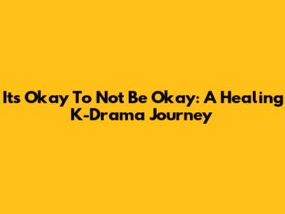It's Okay To Not Be Okay: A Healing K-Drama Journey