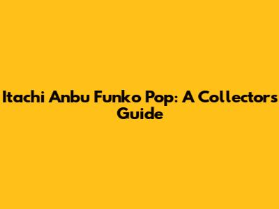 Itachi Anbu Funko Pop: A Collector's Guide