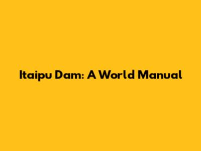Itaipu Dam: A World Manual