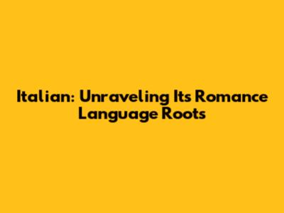 Italian: Unraveling Its Romance Language Roots