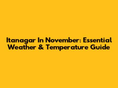 Itanagar In November: Essential Weather & Temperature Guide