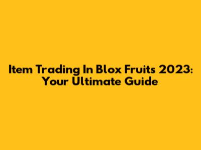 Item Trading In Blox Fruits 2023: Your Ultimate Guide