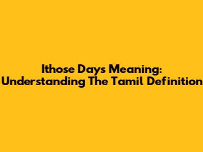 Ithose Days Meaning: Understanding The Tamil Definition