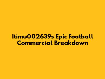 Itimu002639's Epic Football Commercial Breakdown