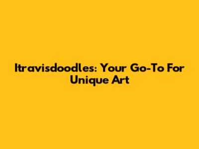 Itravisdoodles: Your Go-To For Unique Art