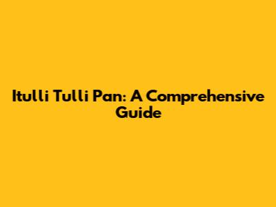 Itulli Tulli Pan: A Comprehensive Guide