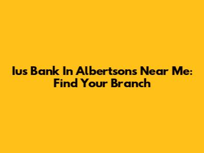 Ius Bank In Albertsons Near Me: Find Your Branch