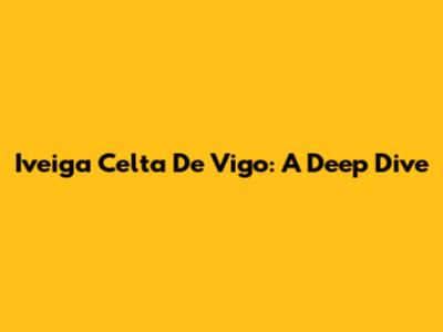 Iveiga Celta De Vigo: A Deep Dive