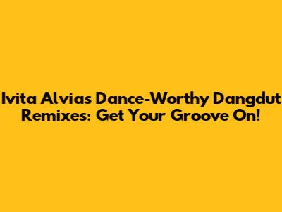 Ivita Alvia's Dance-Worthy Dangdut Remixes: Get Your Groove On!