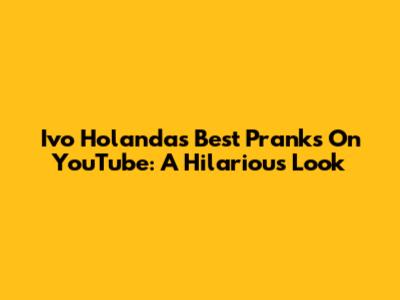 Ivo Holanda's Best Pranks On YouTube: A Hilarious Look