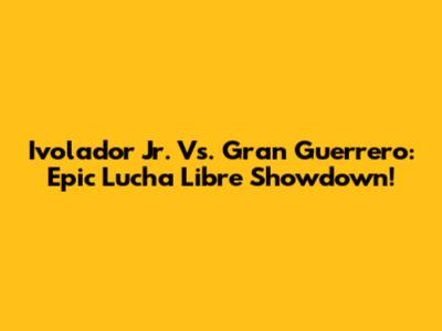 Ivolador Jr. Vs. Gran Guerrero: Epic Lucha Libre Showdown!