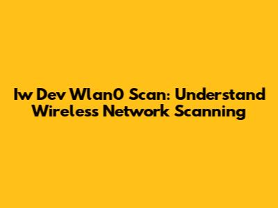 Iw Dev Wlan0 Scan: Understand Wireless Network Scanning