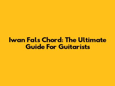 Iwan Fals Chord: The Ultimate Guide For Guitarists