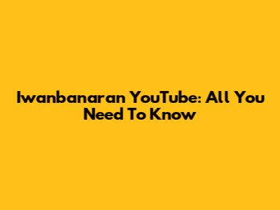 Iwanbanaran YouTube: All You Need To Know