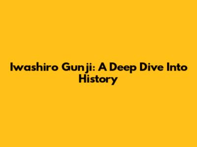 Iwashiro Gunji: A Deep Dive Into History