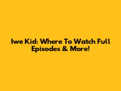 Iwe Kid: Where To Watch Full Episodes & More!