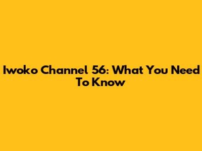 Iwoko Channel 56: What You Need To Know
