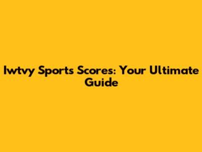 Iwtvy Sports Scores: Your Ultimate Guide