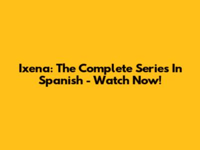 Ixena: The Complete Series In Spanish - Watch Now!