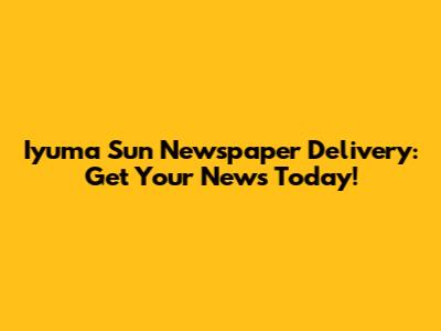 Iyuma Sun Newspaper Delivery: Get Your News Today!