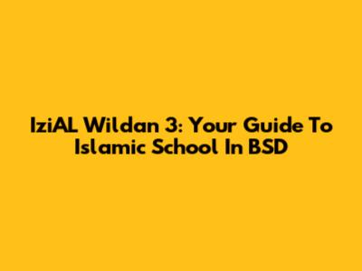 IziAL Wildan 3: Your Guide To Islamic School In BSD