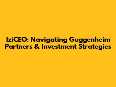IziCEO: Navigating Guggenheim Partners & Investment Strategies