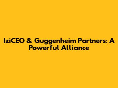 IziCEO & Guggenheim Partners: A Powerful Alliance