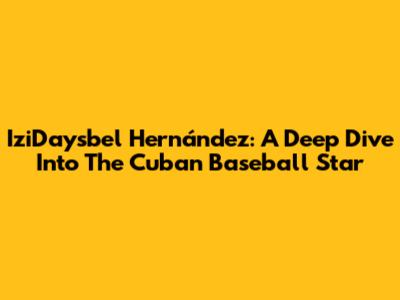 IziDaysbel Hernández: A Deep Dive Into The Cuban Baseball Star
