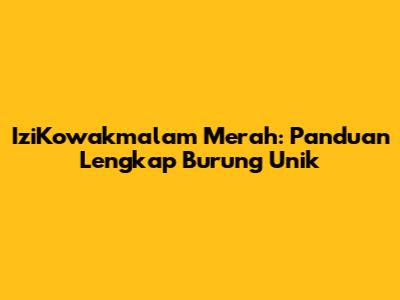 IziKowakmalam Merah: Panduan Lengkap Burung Unik