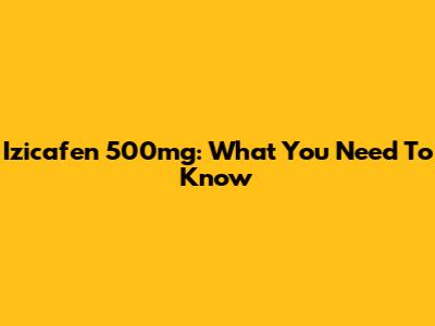 Izicafen 500mg: What You Need To Know