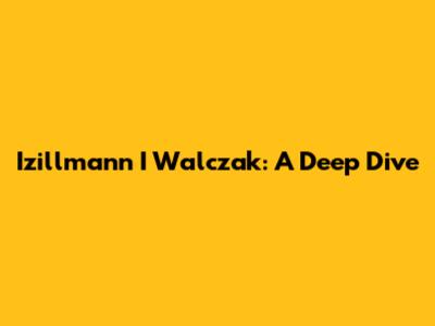 Izillmann I Walczak: A Deep Dive