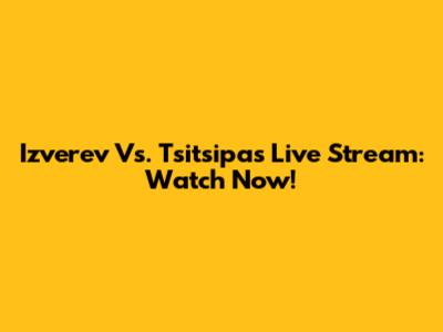 Izverev Vs. Tsitsipas Live Stream: Watch Now!