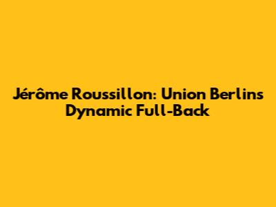Jérôme Roussillon: Union Berlin's Dynamic Full-Back