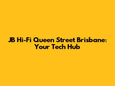JB Hi-Fi Queen Street Brisbane: Your Tech Hub