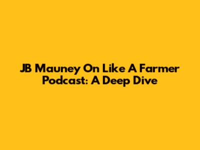 JB Mauney On 'Like A Farmer' Podcast: A Deep Dive