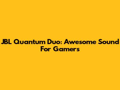 JBL Quantum Duo: Awesome Sound For Gamers