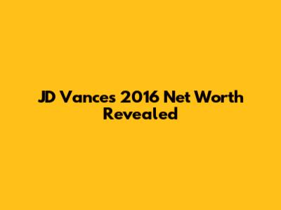 JD Vance's 2016 Net Worth Revealed