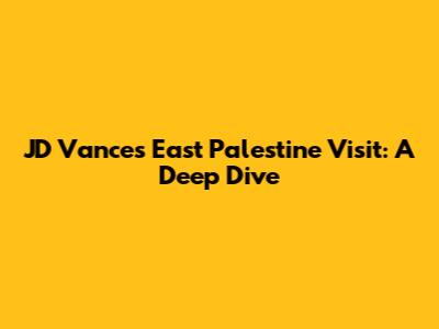 JD Vance's East Palestine Visit: A Deep Dive