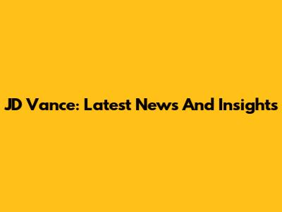 JD Vance: Latest News And Insights