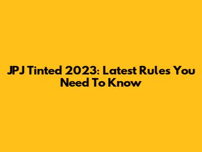 JPJ Tinted 2023: Latest Rules You Need To Know