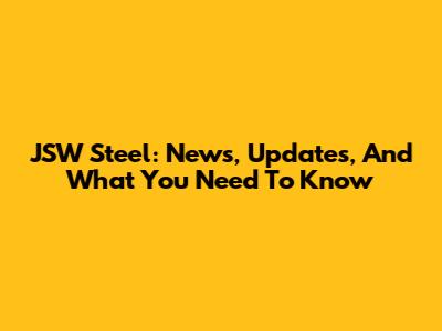 JSW Steel: News, Updates, And What You Need To Know